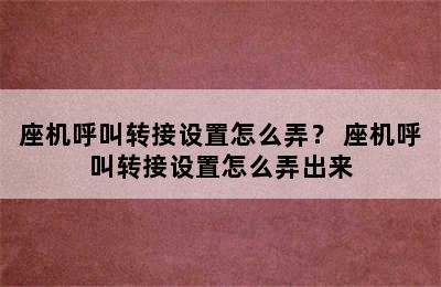 座机呼叫转接设置怎么弄？ 座机呼叫转接设置怎么弄出来